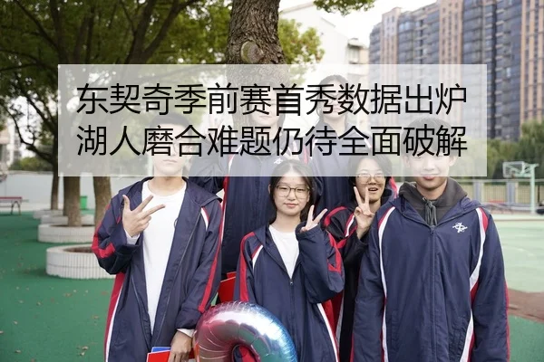 东契奇季前赛首秀数据出炉 湖人磨合难题仍待全面破解