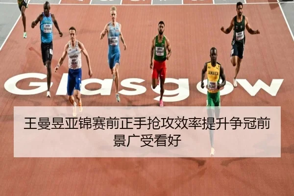 王曼昱亚锦赛前正手抢攻效率提升争冠前景广受看好